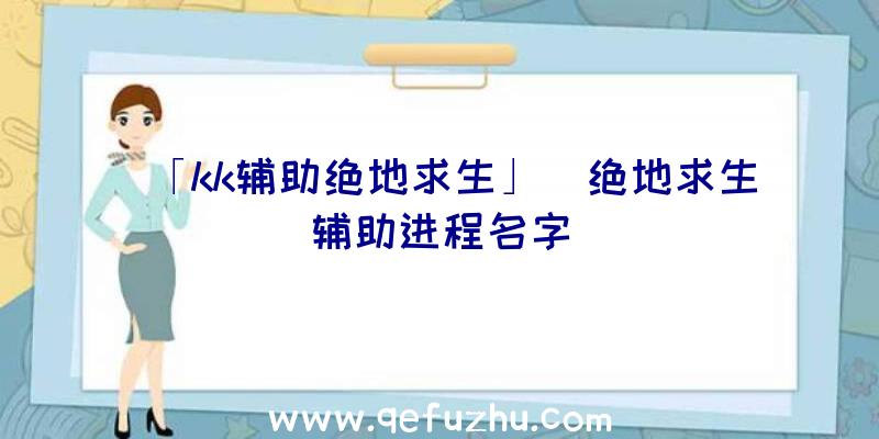 「kk辅助绝地求生」|绝地求生辅助进程名字